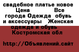 свадебное платье новое › Цена ­ 10 000 - Все города Одежда, обувь и аксессуары » Женская одежда и обувь   . Костромская обл.